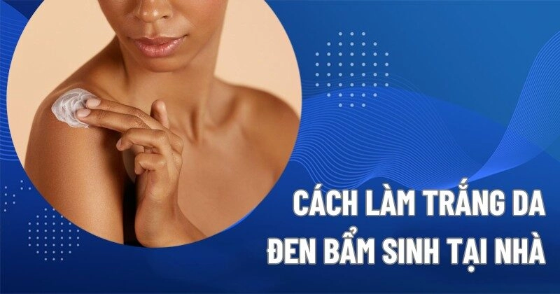 Kinh nghiệm làm trắng da đen bẩm sinh